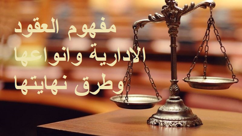مفهوم العقود الادارية وانواعها وطرق نهايتها